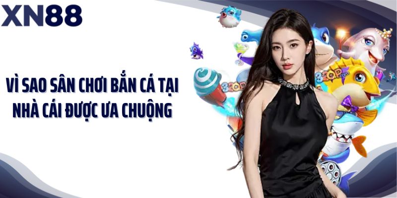 Vì sao sân chơi bắn cá tại nhà cái được ưa chuộng